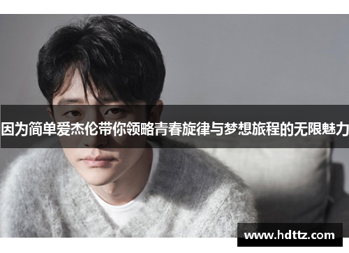 因为简单爱杰伦带你领略青春旋律与梦想旅程的无限魅力