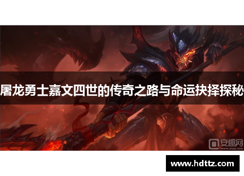 屠龙勇士嘉文四世的传奇之路与命运抉择探秘 屠龙勇士嘉文四世的传奇之路与命运抉择探秘