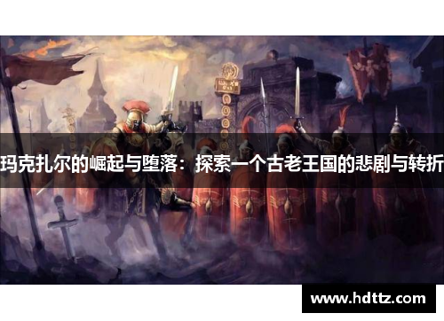 玛克扎尔的崛起与堕落：探索一个古老王国的悲剧与转折