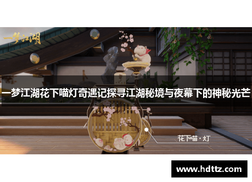 一梦江湖花下喵灯奇遇记探寻江湖秘境与夜幕下的神秘光芒 一梦江湖花下喵灯奇遇记探寻江湖秘境与夜幕下的神秘光芒