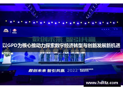 以GPD为核心推动力探索数字经济转型与创新发展新机遇 以GPD为核心推动力探索数字经济转型与创新发展新机遇